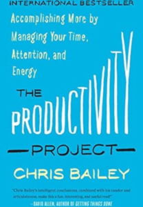 The Productivity Project: Accomplishing More by Managing Your Time, Attention, and Energy by Chris Bailey